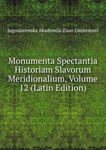 Monumenta Spectantia Historiam Slavorum Meridionalium, Volume 12 (Latin Edition)