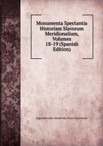 Monumenta Spectantia Historiam Slavorum Meridionalium, Volumes 18-19 (Spanish Edition)