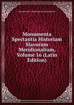 Monumenta Spectantia Historiam Slavorum Meridionalium, Volume 16 (Latin Edition)