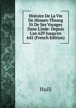Histoire De La Vie De Hiouen-Thsang Et De Ses Voyages Dans L`inde: Depuis L`an 629 Jusqu`en 645 (French Edition)