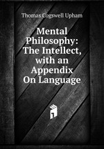 Mental Philosophy: The Intellect, with an Appendix On Language