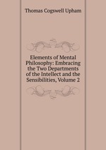 Elements of Mental Philosophy: Embracing the Two Departments of the Intellect and the Sensibilities, Volume 2