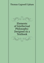 Elements of Intellectual Philosophy: Designed As a Textbook