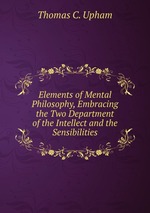 Elements of Mental Philosophy, Embracing the Two Department of the Intellect and the Sensibilities