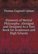 Elements of Mental Philosophy: Abridged and Designed As a Text Book for Academies and High Schools