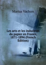 Les arts et les industries du papier en France, 1871-1894 (French Edition)