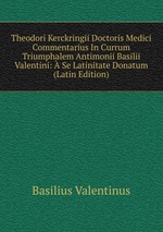 Theodori Kerckringii Doctoris Medici Commentarius In Currum Triumphalem Antimonii Basilii Valentini:  Se Latinitate Donatum (Latin Edition)