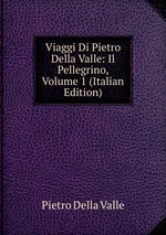 Viaggi Di Pietro Della Valle: Il Pellegrino, Volume 1 (Italian Edition)