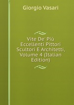 Vite De` Pi Eccellenti Pittori Scultori E Architetti, Volume 4 (Italian Edition)