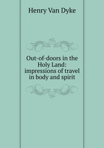 Out-of-doors in the Holy Land: impressions of travel in body and spirit