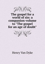 The gospel for a world of sin: a companion-volume to "The gospel for an age of doubt"