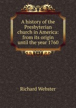 A history of the Presbyterian church in America: from its origin until the year 1760