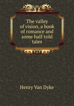 The valley of vision, a book of romance and some half-told tales