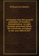An inquiry into the general principles of Scripture interpretation: in eight sermons preached before the University of Oxford, in the year MDCCCXIV