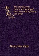 The friendly year, chosen and arranged from the works of Henry Van Dyke