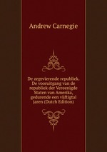 De zegevierende republiek. De vooruitgang van de republiek der Vereenigde Staten van Amerika, gedurende een vijftigtal jaren (Dutch Edition)