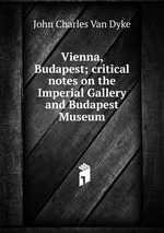 Vienna, Budapest; critical notes on the Imperial Gallery and Budapest Museum