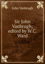Sir John Vanbrugh; edited by W.C. Ward