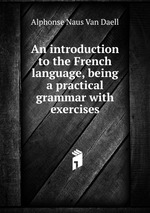 An introduction to the French language, being a practical grammar with exercises