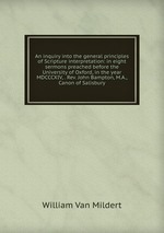 An inquiry into the general principles of Scripture interpretation: in eight sermons preached before the University of Oxford, in the year MDCCCXIV, . Rev. John Bampton, M.A., Canon of Salisbury