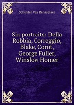Six portraits: Della Robbia, Correggio, Blake, Corot, George Fuller, Winslow Homer