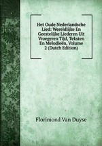 Het Oude Nederlandsche Lied: Wereldlijke En Geestelijke Liederen Uit Vroegeren Tijd, Teksten En Melodien, Volume 2 (Dutch Edition)