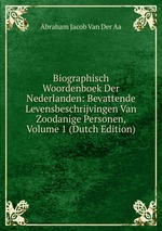 Biographisch Woordenboek Der Nederlanden: Bevattende Levensbeschrijvingen Van Zoodanige Personen, Volume 1 (Dutch Edition)