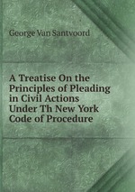 A Treatise On the Principles of Pleading in Civil Actions Under Th New York Code of Procedure