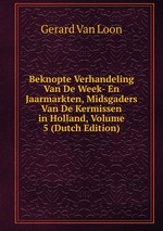 Beknopte Verhandeling Van De Week- En Jaarmarkten, Midsgaders Van De Kermissen in Holland, Volume 5 (Dutch Edition)
