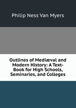 Outlines of Medival and Modern History: A Text-Book for High Schools, Seminaries, and Colleges