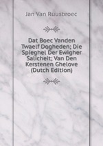 Dat Boec Vanden Twaelf Dogheden; Die Spieghel Der Ewigher Salicheit; Van Den Kerstenen Ghelove (Dutch Edition)