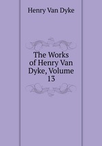The Works of Henry Van Dyke, Volume 13