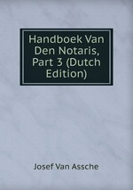 Handboek Van Den Notaris, Part 3 (Dutch Edition)