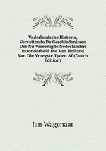 Vaderlandsche Historie, Vervattende De Geschiedenissen Der Nu Vereenigde Nederlanden Inzonderheid Die Van Holland Van Die Vroegste Tyden Af (Dutch Edition)