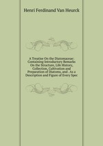 A Treatise On the Diatomaceae: Containing Introductory Remarks On the Structure, Life History, Collection, Cultivation and Preparation of Diatoms, and . As a Description and Figure of Every Spec