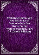 Verhandelingen Van Het Bataviaasch Genootschap Der Kunsten En Wetenschappen, Part 35 (Dutch Edition)