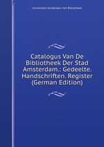 Catalogus Van De Bibliotheek Der Stad Amsterdam.: Gedeelte. Handschriften. Register (German Edition)