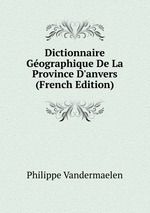 Dictionnaire Gographique De La Province D`anvers (French Edition)
