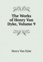 The Works of Henry Van Dyke, Volume 9