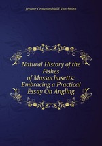 Natural History of the Fishes of Massachusetts: Embracing a Practical Essay On Angling