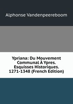 Ypriana: Du Mouvement Communal  Ypres. Esquisses Historiques. 1271-1348 (French Edition)