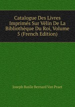 Catalogue Des Livres Imprims Sur Vlin De La Bibliothque Du Roi, Volume 5 (French Edition)