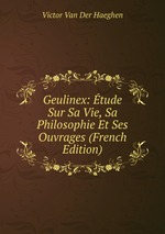 Geulinex: tude Sur Sa Vie, Sa Philosophie Et Ses Ouvrages (French Edition)