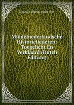 Middelnederlandsche Historieliederen: Toegelicht En Verklaard (Dutch Edition)