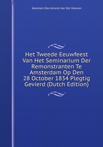 Het Tweede Eeuwfeest Van Het Seminarium Der Remonstranten Te Amsterdam Op Den 28 October 1834 Plegtig Gevierd (Dutch Edition)