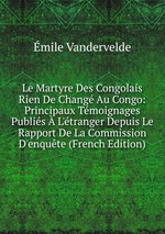 Le Martyre Des Congolais Rien De Chang Au Congo: Principaux Tmoignages Publis  L`tranger Depuis Le Rapport De La Commission D`enqute (French Edition)