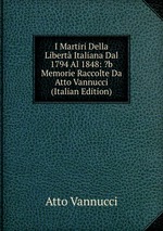 I Martiri Della Libert Italiana Dal 1794 Al 1848: ?b Memorie Raccolte Da Atto Vannucci (Italian Edition)