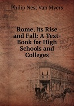 Rome, Its Rise and Fall: A Text-Book for High Schools and Colleges