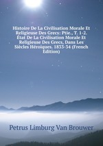 Histoire De La Civilisation Morale Et Religieuse Des Grecs: Ptie., T. 1-2. tat De La Civilisation Morale Et Religieuse Des Grecs, Dans Les Sicles Hroiques. 1833-34 (French Edition)