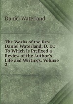 The Works of the Rev. Daniel Waterland, D. D.: To Which Is Prefixed a Review of the Author`s Life and Writings, Volume 2